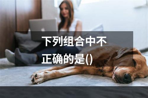 下列组合中不正确的是()