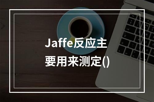 Jaffe反应主要用来测定()