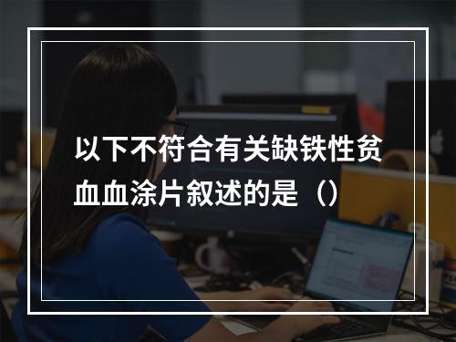 以下不符合有关缺铁性贫血血涂片叙述的是（）