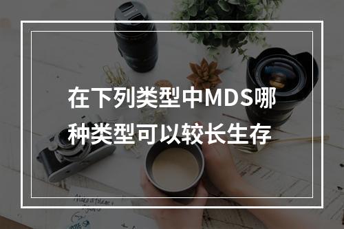 在下列类型中MDS哪种类型可以较长生存