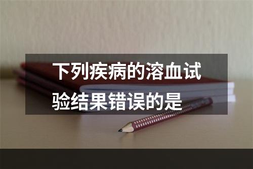 下列疾病的溶血试验结果错误的是