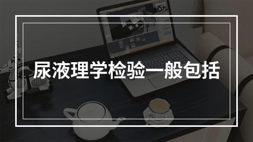 尿液理学检验一般包括