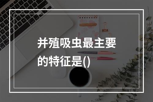 并殖吸虫最主要的特征是()