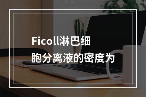 Ficoll淋巴细胞分离液的密度为