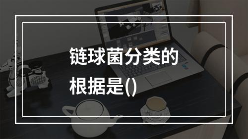 链球菌分类的根据是()