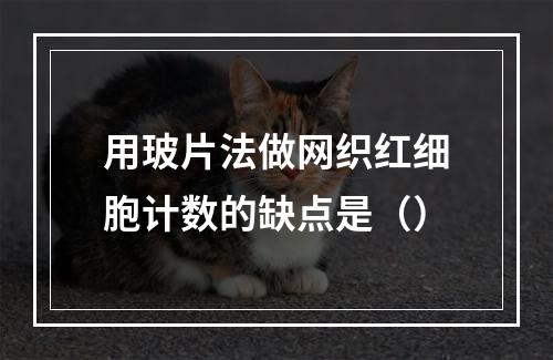 用玻片法做网织红细胞计数的缺点是（）