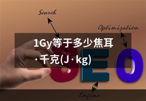 1Gy等于多少焦耳·千克(J·kg)