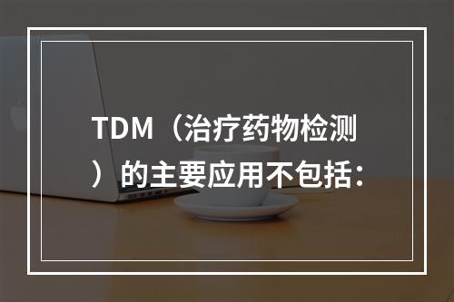 TDM（治疗药物检测）的主要应用不包括：