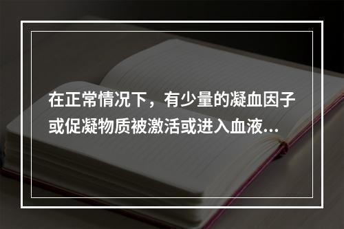 在正常情况下，有少量的凝血因子或促凝物质被激活或进入血液循环