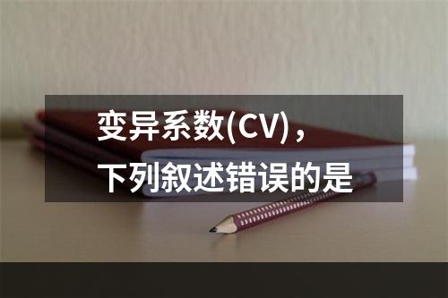 变异系数(CV)，下列叙述错误的是