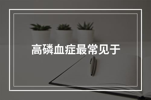 高磷血症最常见于