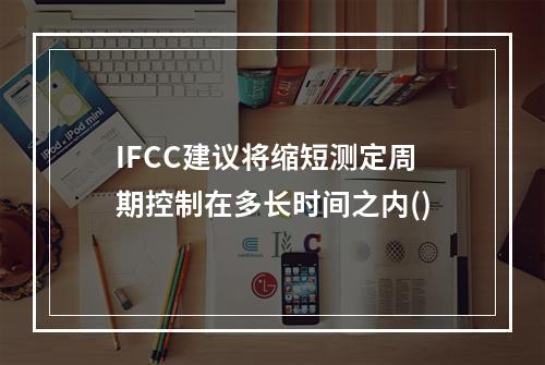 IFCC建议将缩短测定周期控制在多长时间之内()