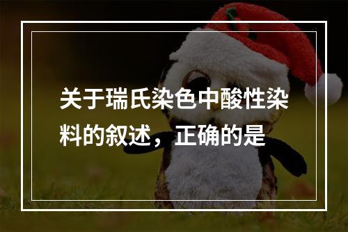 关于瑞氏染色中酸性染料的叙述，正确的是