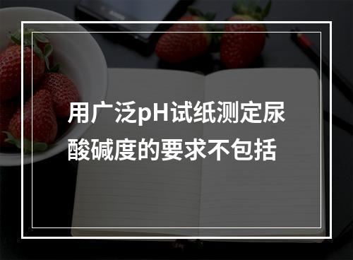 用广泛pH试纸测定尿酸碱度的要求不包括