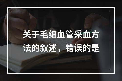 关于毛细血管采血方法的叙述，错误的是