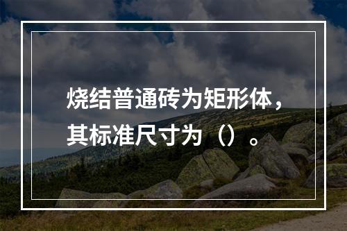 烧结普通砖为矩形体，其标准尺寸为（）。