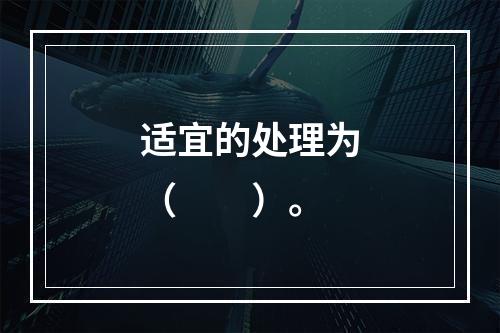 适宜的处理为（　　）。