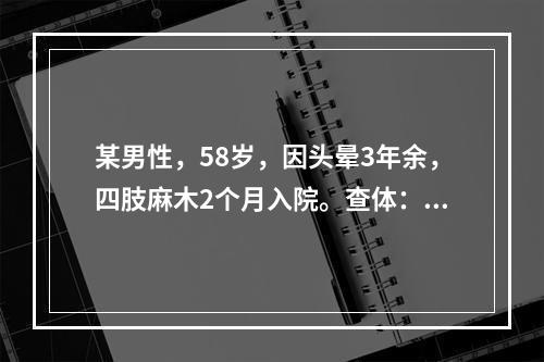 某男性，58岁，因头晕3年余，四肢麻木2个月入院。查体：面色