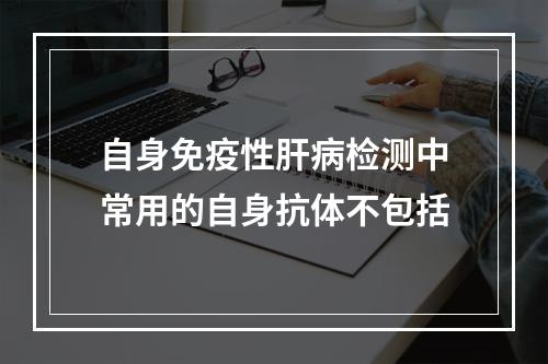 自身免疫性肝病检测中常用的自身抗体不包括