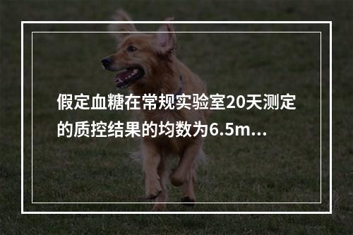 假定血糖在常规实验室20天测定的质控结果的均数为6.5mmo