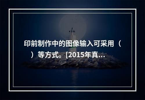 印前制作中的图像输入可采用（　　）等方式。[2015年真题