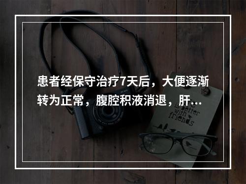 患者经保守治疗7天后，大便逐渐转为正常，腹腔积液消退，肝功能