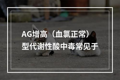 AG增高（血氯正常）型代谢性酸中毒常见于