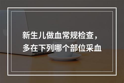 新生儿做血常规检查，多在下列哪个部位采血