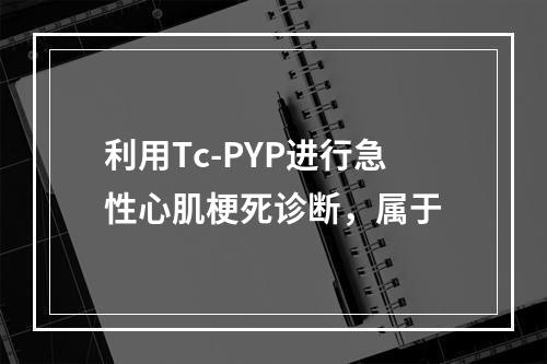 利用Tc-PYP进行急性心肌梗死诊断，属于