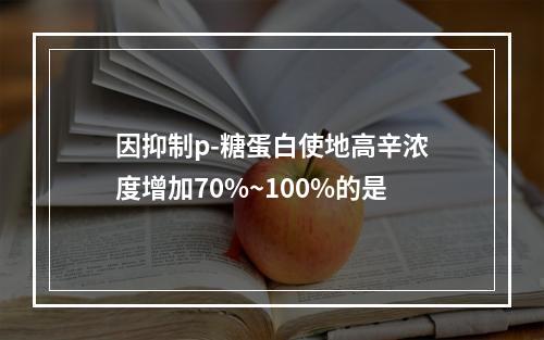 因抑制p-糖蛋白使地高辛浓度增加70%~100%的是