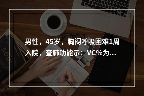 男性，45岁，胸闷呼吸困难1周入院，查肺功能示：VC%为80