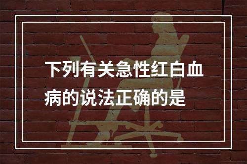 下列有关急性红白血病的说法正确的是