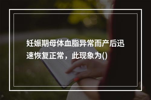 妊娠期母体血脂异常而产后迅速恢复正常，此现象为()