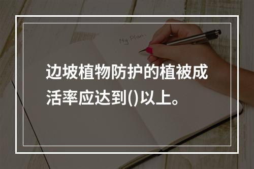 边坡植物防护的植被成活率应达到()以上。