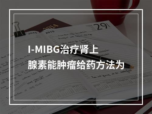 I-MIBG治疗肾上腺素能肿瘤给药方法为