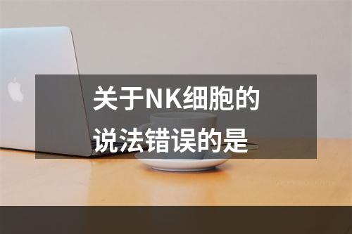 关于NK细胞的说法错误的是