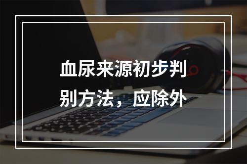 血尿来源初步判别方法，应除外