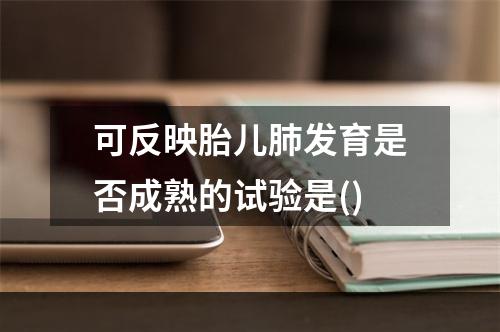 可反映胎儿肺发育是否成熟的试验是()