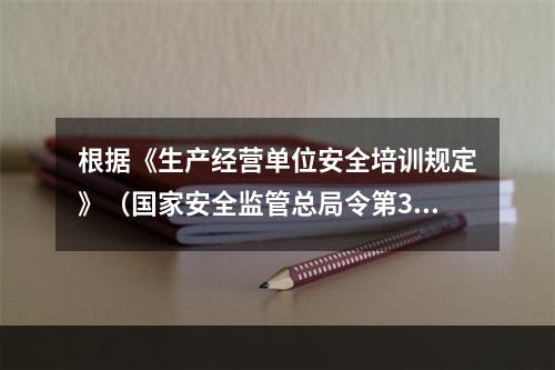 根据《生产经营单位安全培训规定》（国家安全监管总局令第3号）