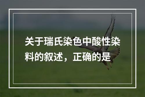 关于瑞氏染色中酸性染料的叙述，正确的是