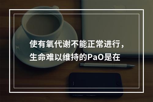 使有氧代谢不能正常进行，生命难以维持的PaO是在