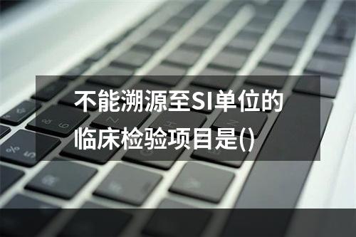 不能溯源至SI单位的临床检验项目是()