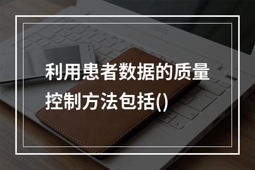 利用患者数据的质量控制方法包括()