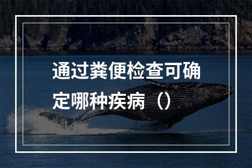 通过粪便检查可确定哪种疾病（）