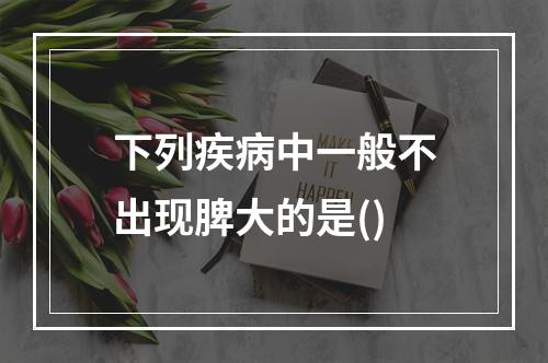 下列疾病中一般不出现脾大的是()