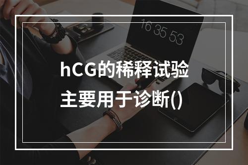 hCG的稀释试验主要用于诊断()