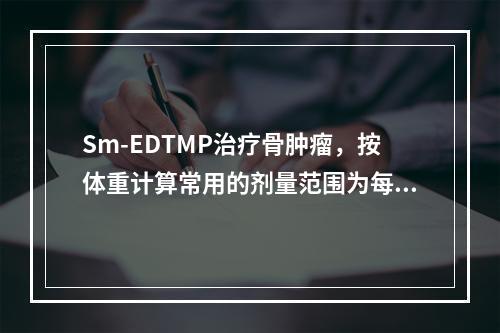 Sm-EDTMP治疗骨肿瘤，按体重计算常用的剂量范围为每kg