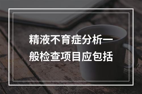 精液不育症分析一般检查项目应包括