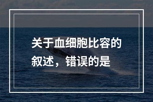 关于血细胞比容的叙述，错误的是