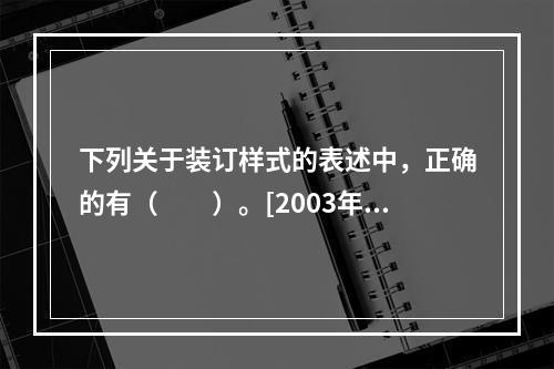 下列关于装订样式的表述中，正确的有（　　）。[2003年真